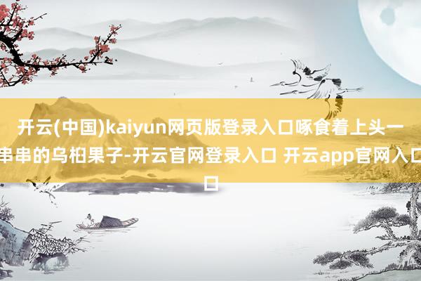 开云(中国)kaiyun网页版登录入口啄食着上头一串串的乌桕