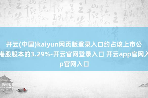 开云(中国)kaiyun网页版登录入口约占该上市公司港股股本的3.29%-开云官网登录入口 开云app官网入口