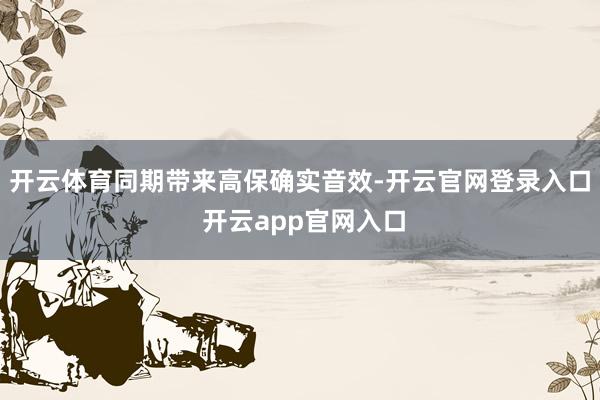开云体育同期带来高保确实音效-开云官网登录入口 开云app官