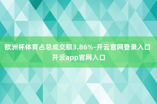 欧洲杯体育占总成交额3.86%-开云官网登录入口 开云app