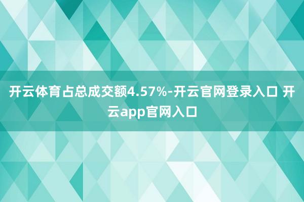开云体育占总成交额4.57%-开云官网登录入口 开云app官