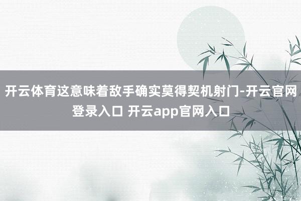 开云体育这意味着敌手确实莫得契机射门-开云官网登录入口 开云
