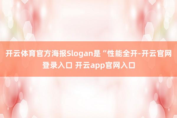 开云体育官方海报Slogan是“性能全开-开云官网登录入口 