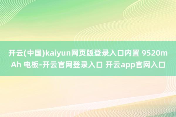 开云(中国)kaiyun网页版登录入口内置 9520mAh 