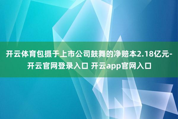 开云体育包摄于上市公司鼓舞的净赔本2.18亿元-开云官网登录