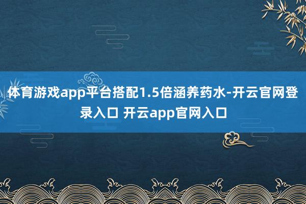 体育游戏app平台搭配1.5倍涵养药水-开云官网登录入口 开