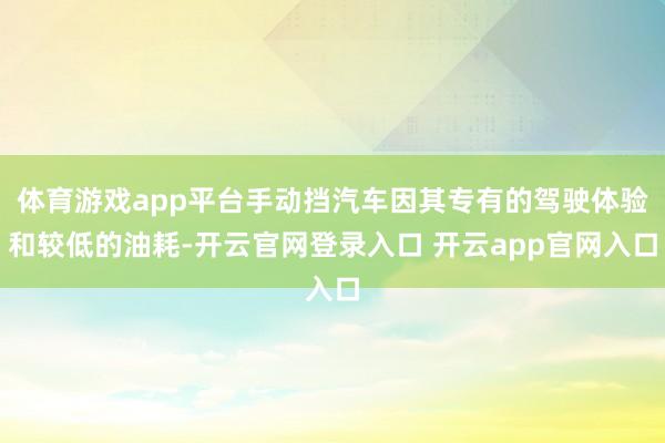 体育游戏app平台手动挡汽车因其专有的驾驶体验和较低的油耗-