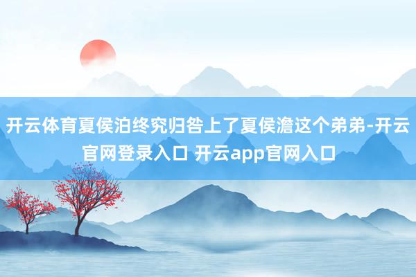 开云体育夏侯泊终究归咎上了夏侯澹这个弟弟-开云官网登录入口 