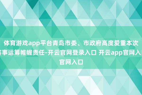 体育游戏app平台青岛市委、市政府高度爱重本次赛事运筹帷幄责任-开云官网登录入口 开云app官网入口
