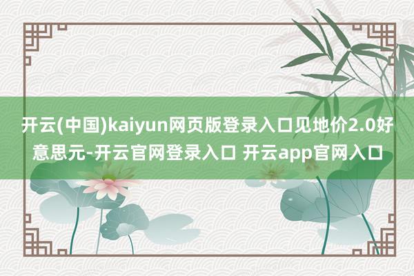 开云(中国)kaiyun网页版登录入口见地价2.0好意思元-开云官网登录入口 开云app官网入口