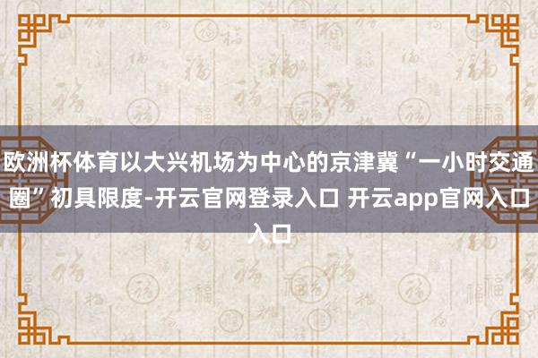 欧洲杯体育以大兴机场为中心的京津冀“一小时交通圈”初具限度-