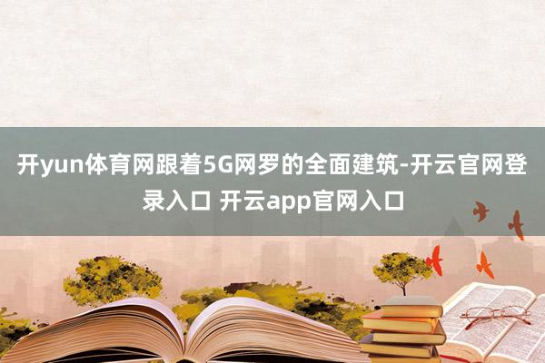 开yun体育网跟着5G网罗的全面建筑-开云官网登录入口 开云