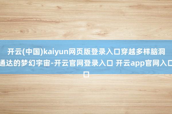开云(中国)kaiyun网页版登录入口穿越多样脑洞通达的梦幻