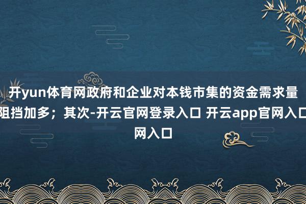 开yun体育网政府和企业对本钱市集的资金需求量阻挡加多;其次-开云官网登录入口 开云app官网入口