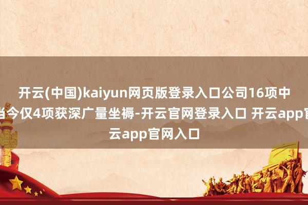 开云(中国)kaiyun网页版登录入口公司16项中枢技巧当今仅4项获深广量坐褥-开云官网登录入口 开云app官网入口