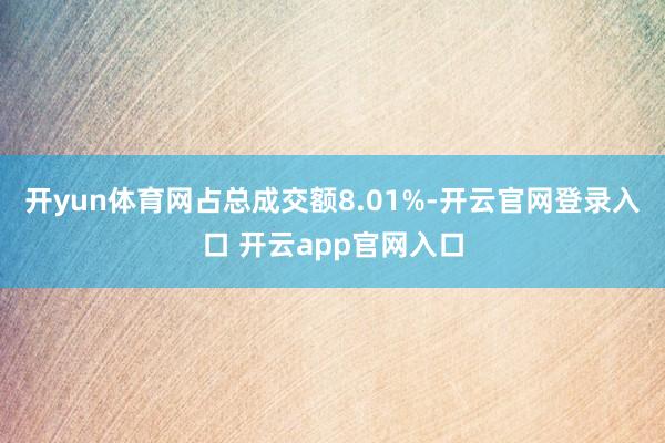 开yun体育网占总成交额8.01%-开云官网登录入口 开云app官网入口