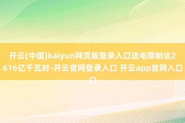 开云(中国)kaiyun网页版登录入口送电限制达2616亿千