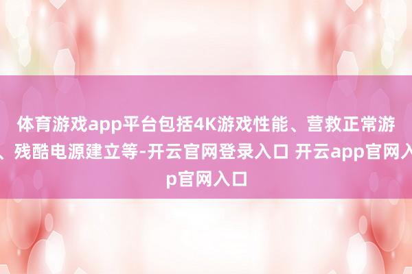 体育游戏app平台包括4K游戏性能、营救正常游戏、残酷电源建