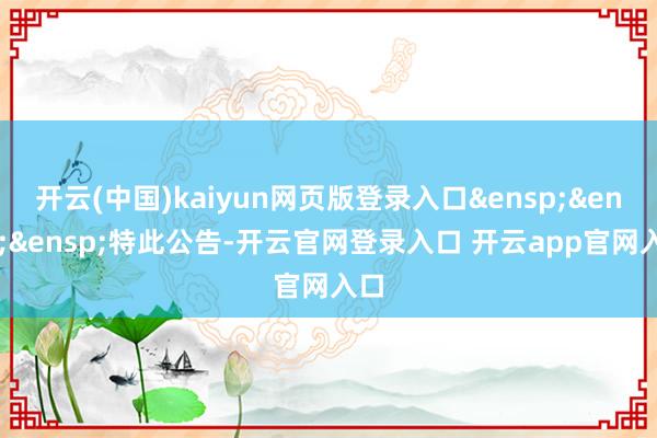 开云(中国)kaiyun网页版登录入口&ensp;&