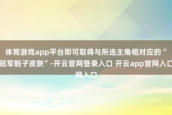 体育游戏app平台即可取得与所选主角相对应的“冠军骰子皮肤”