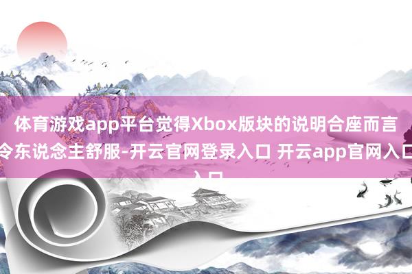 体育游戏app平台觉得Xbox版块的说明合座而言令东说念主舒