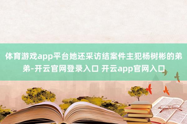 体育游戏app平台她还采访结案件主犯杨树彬的弟弟-开云官网登