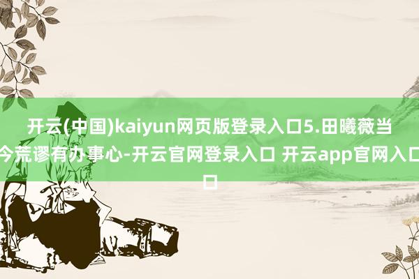 开云(中国)kaiyun网页版登录入口5.田曦薇当今荒谬有办