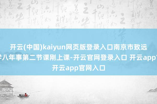 开云(中国)kaiyun网页版登录入口南京市致远低级中学八年事第二节课刚上课-开云官网登录入口 开云app官网入口