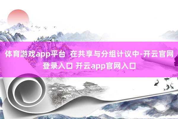 体育游戏app平台 在共享与分组计议中-开云官网登录入口 开云app官网入口
