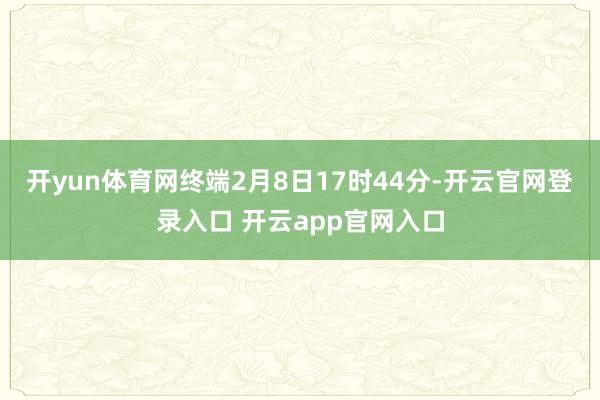 开yun体育网终端2月8日17时44分-开云官网登录入口 开
