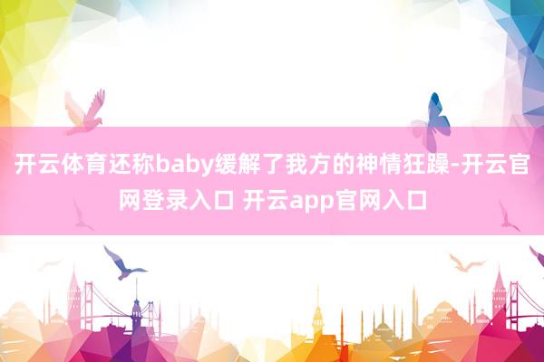 开云体育还称baby缓解了我方的神情狂躁-开云官网登录入口 