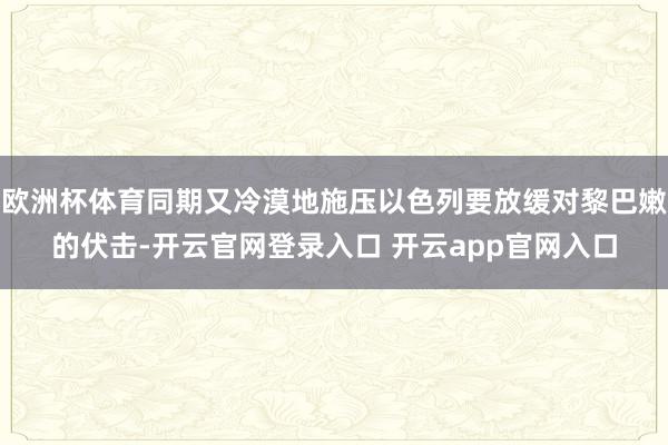 欧洲杯体育同期又冷漠地施压以色列要放缓对黎巴嫩的伏击-开云官