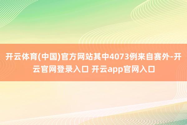 开云体育(中国)官方网站其中4073例来自赛外-开云官网登录