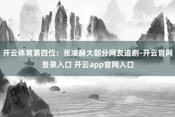 开云体育第四位：张凌赫大部分网友追剧-开云官网登录入口 开云