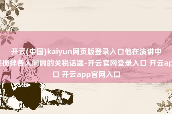 开云(中国)kaiyun网页版登录入口他在演讲中提到了近期搅
