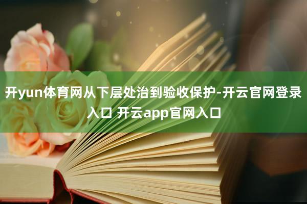 开yun体育网从下层处治到验收保护-开云官网登录入口 开云a