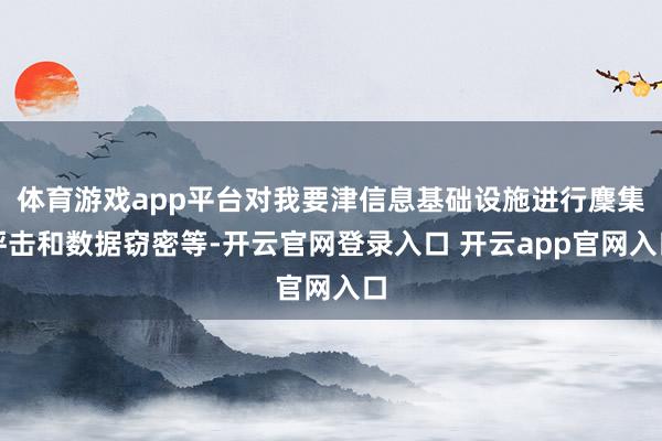 体育游戏app平台对我要津信息基础设施进行麇集抨击和数据窃密