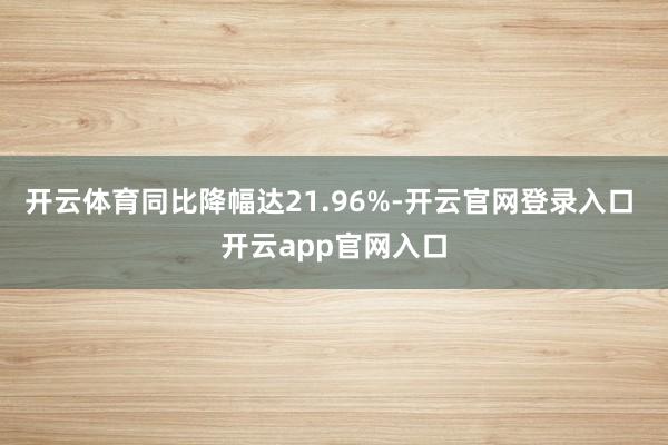 开云体育同比降幅达21.96%-开云官网登录入口 开云app