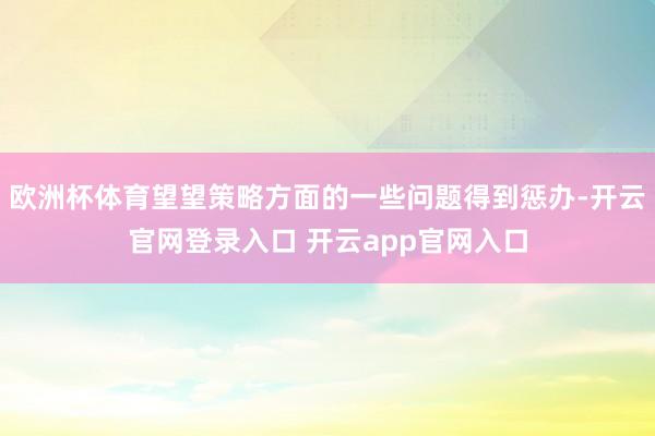 欧洲杯体育望望策略方面的一些问题得到惩办-开云官网登录入口 