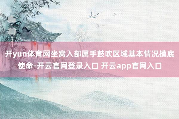开yun体育网坐窝入部属手鼓吹区域基本情况摸底使命-开云官网