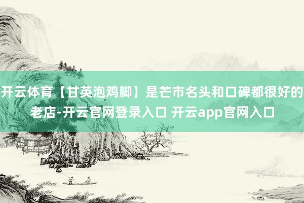 开云体育【甘英泡鸡脚】是芒市名头和口碑都很好的老店-开云官网