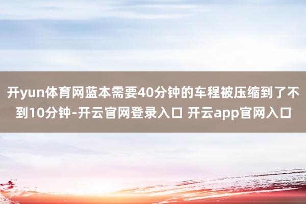 开yun体育网蓝本需要40分钟的车程被压缩到了不到10分钟-