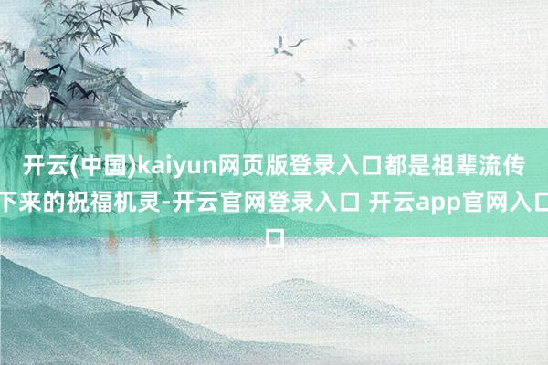 开云(中国)kaiyun网页版登录入口都是祖辈流传下来的祝福