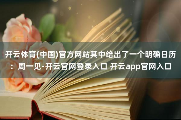 开云体育(中国)官方网站其中给出了一个明确日历：周一见-开云