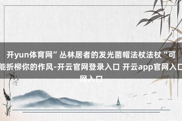 开yun体育网”丛林居者的发光菌帽法杖法杖“可能折柳你的作风