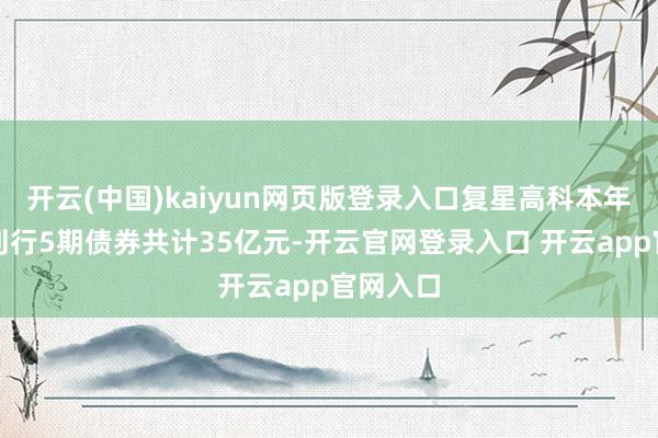 开云(中国)kaiyun网页版登录入口复星高科本年已累计刊行