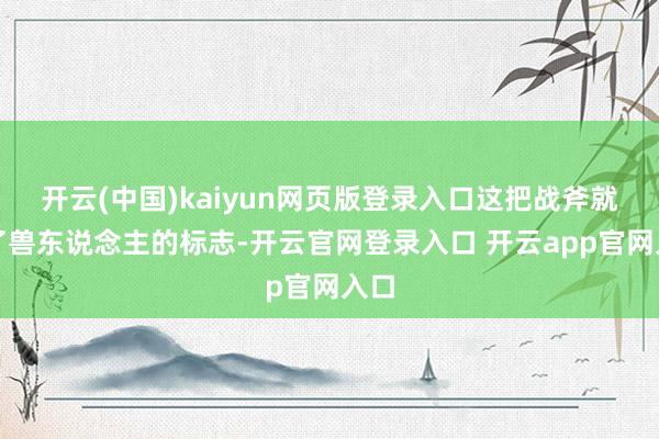 开云(中国)kaiyun网页版登录入口这把战斧就成了兽东说念