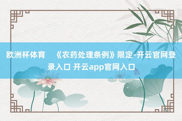 欧洲杯体育    《农药处理条例》限定-开云官网登录入口 开