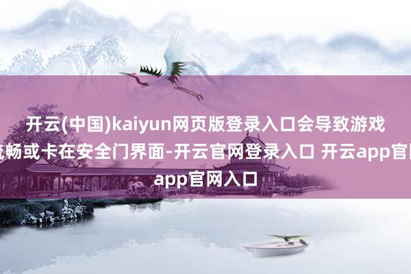 开云(中国)kaiyun网页版登录入口会导致游戏隔断流畅或卡