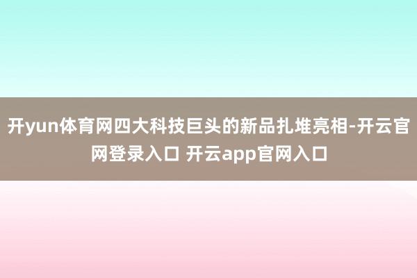 开yun体育网四大科技巨头的新品扎堆亮相-开云官网登录入口 